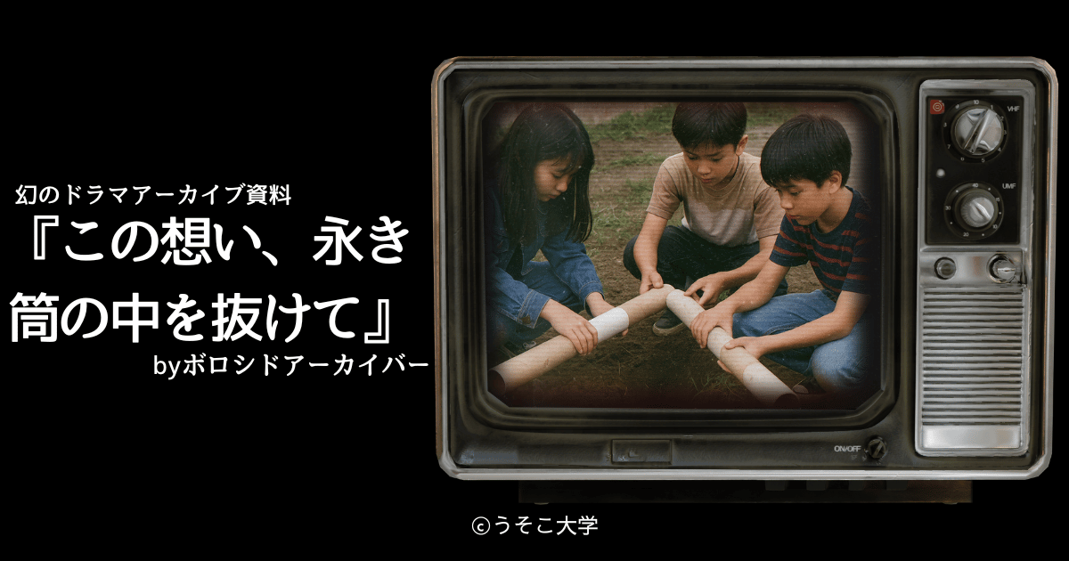 『この想い、永き筒の中を抜けて』の幻のドラマアーカイブ資料